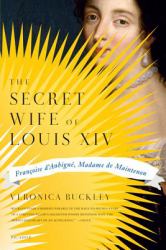 The Secret Wife of Louis XIV : Françoise d'Aubigné, Madame de Maintenon