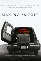 Making an Exit : From the Magnificent to the Macabre---How We Dignify the Dead