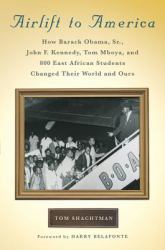 Airlift to America : How Barack Obama, Sr. , John F. Kennedy, Tom Mboya, and 800 East African Students Changed Their World and Ours