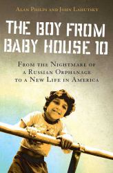 The Boy from Baby House 10 : From the Nightmare of a Russian Orphanage to a New Life in America