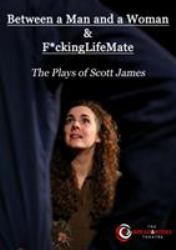 Between a Man and a Woman and F*ckinglifemate : The Plays of Scott James