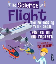 The Science of Flight : The Air-Mazing Truth about Planes and Helicopters