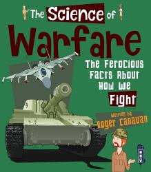 The Science of Warfare : The Ferocious Facts about How We Fight