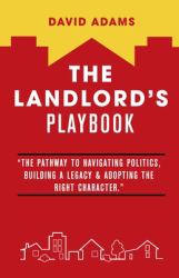 The Landlord's Playbook : The Pathway to Navigating Politics, Building a Legacy & Adopting the Right Character