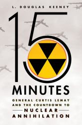 15 Minutes : General Curtis Lemay and the Countdown to Nuclear Annihilation