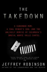 The Takedown : A Suburban Mom, a Coal Miner's Son, and the Unlikely Demise of Colombia's Brutal Norte Valle Cartel
