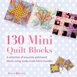 130 Mini Quilt Blocks : A Collection of Exquisite Patchwork Blocks Using Ready-Made Fabric Bundles