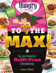 Hungry Girl to the Max! : The Ultimate Guilt-Free Cookbook