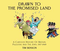 Drawn to the Promised Land : A Cartoon History of Britain, Palestine and the Jews: 1917-1949