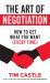 The Art of Negotiation : How to Get What You Want (Every Time)
