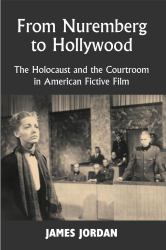 From Nuremberg to Hollywood : The Holocaust and the Courtroom in American Fictive Film