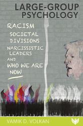 Large-Group Psychology : Racism, Societal Divisions, Narcissistic Leaders and Who We Are Now
