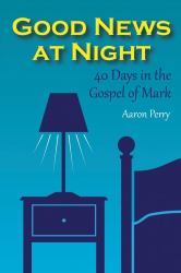 Good News at Night : 40 Days in the Gospel of Mark