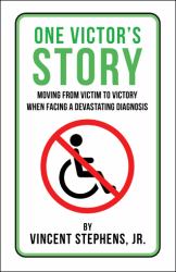 One Victor's Story : Moving from Victim to Victory When Facing a Devastating Diagnosis