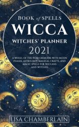 Wicca Book of Spells Witches' Planner 2021 : A Wheel of the Year Grimoire with Moon Phases, Astrology, Magical Crafts, and Magic Spells for Wiccans and Witches