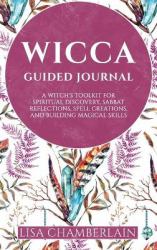 Wicca Guided Journal : A Witch's Toolkit for Spiritual Discovery, Sabbat Reflections, Spell Creations, and Building Magical Skills