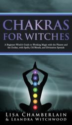 Chakras for Witches : A Beginner's Guide to the Magic of the Body, Energy Healing, and Creating a Balanced Life