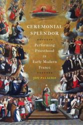 Ceremonial Splendor : Performing Priesthood in Early Modern France