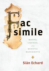 Facsimile : Making, Likeness, and Medieval Manuscripts