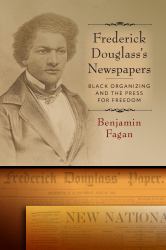 Frederick Douglass's Newspapers : Black Organizing and the Press for Freedom