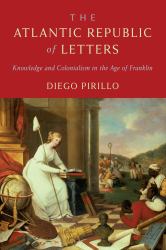 The Atlantic Republic of Letters : Knowledge and Colonialism in the Age of Franklin