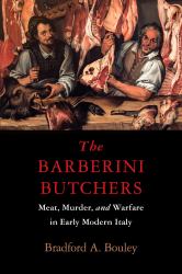 The Barberini Butchers : Meat, Murder, and Warfare in Early Modern Italy