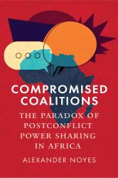 Compromised Coalitions : The Paradox of Postconflict Power Sharing in Africa