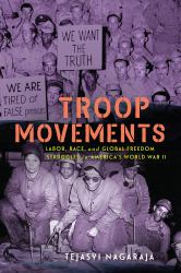 Troop Movements : Labor, Race, and Global Freedom Struggles in America's World War II