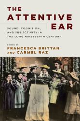 The Attentive Ear : Sound, Cognition, and Subjectivity, 1800-1930