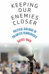Keeping Our Enemies Closer : Political Dialogue in Polarized Democracies
