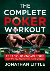 The Complete Poker Workout : Test Your Knowledge with 100 Key Tournament Hand Quizzes 
