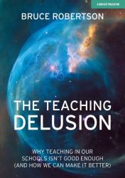 The Teaching Delusion: Why Teaching in Our Classrooms and Schools Isn't Good Enough (and How We Can Make It Better) : Why Teaching in Our Schools Isn't Good Enough (and How We Can Make It Better)