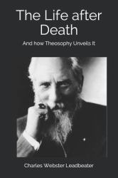 The Life after Death : And How Theosophy Unveils It