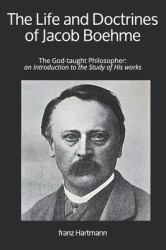 The Life and Doctrines of Jacob Boehme : The God-Taught Philosopher: an Introduction to the Study of His Works