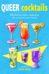 Queer Cocktails : 50 Cocktail Recipes Celebrating Gay Icons and Queer Culture
