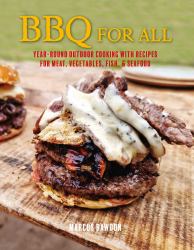 BBQ for All : Year-Round Outdoor Cooking with Recipes for Meat, Vegetables, Fish, and Seafood