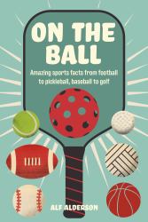 On the Ball : Amazing Sports Facts from Football to Pickleball, Baseball to Golf