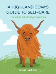 The Highland Cow's Guide to Self-Care : The Subtle Art of Not Giving a Moo