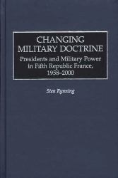 Changing Military Doctrine: Presidents and Military Power in Fifth Republic France, 1958-2000