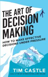 The Art of Decision Making : How to Make Effective Decisions under Pressure