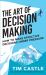 The Art of Decision Making : How to Make Effective Decisions under Pressure