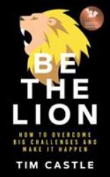 Be the Lion : How to Overcome Big Challenges and Make It Happen