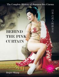 Behind the Pink Curtain : The Complete History of Japanese Sex Cinema