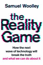 The Reality Game : How the Next Wave of Technology Will Break the Truth and What We Can Do about It