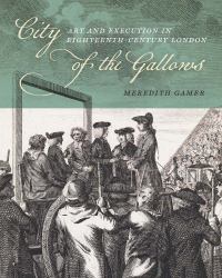 City of the Gallows : Art and Execution in Eighteenth-Century London