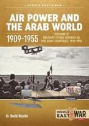 Air Power and the Arab World 1909-1955 : Volume 2 - Military Flying Services in the Arab Countries, 1916-1918