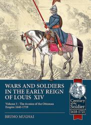 Wars and Soldiers in the Early Reign of Louis XIV - Volume 3 : The Armies of the Ottoman Empire 1645-1719