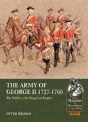 The Army of George II 1727-1760 : The Soldiers Who Forged an Empire