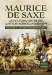 Maurice de Saxe and the Conquest of the Austrian Netherlands 1744-1748 : Volume 1 - the Ghosts of Dettingen