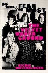 Do What You Fear Most : The History of the Velvet Underground
